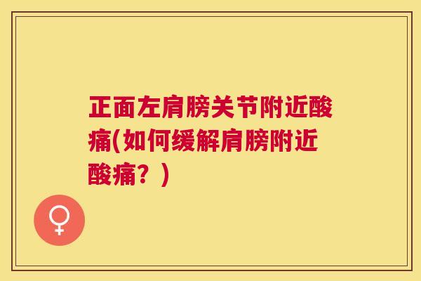 正面左肩膀关节附近酸痛(如何缓解肩膀附近酸痛？)