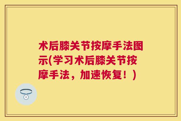术后膝关节按摩手法图示(学习术后膝关节按摩手法，加速恢复！)