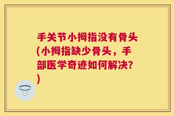 手关节小拇指没有骨头(小拇指缺少骨头，手部医学奇迹如何解决？)