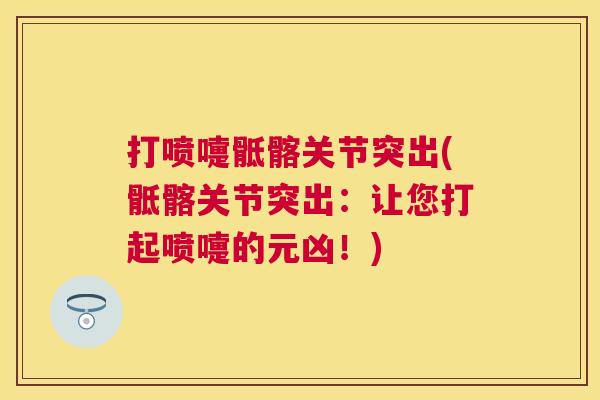 打喷嚏骶髂关节突出(骶髂关节突出：让您打起喷嚏的元凶！)