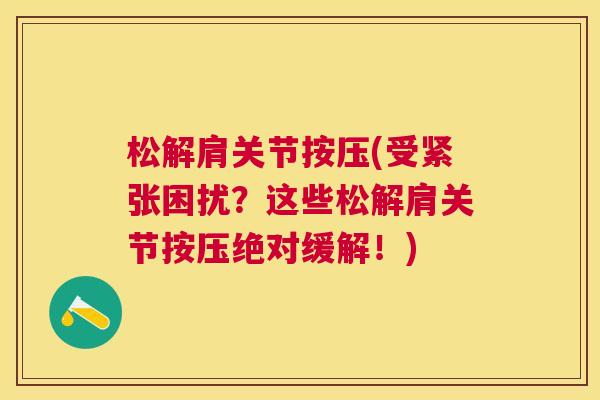 松解肩关节按压(受紧张困扰？这些松解肩关节按压绝对缓解！)