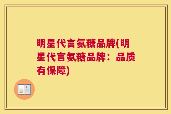 明星代言氨糖品牌(明星代言氨糖品牌：品质有保障)