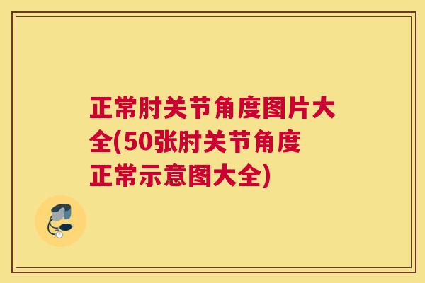 正常肘关节角度图片大全(50张肘关节角度正常示意图大全)