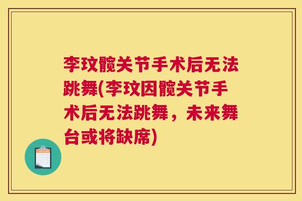 李玟髋关节手术后无法跳舞(李玟因髋关节手术后无法跳舞，未来舞台或将缺席)