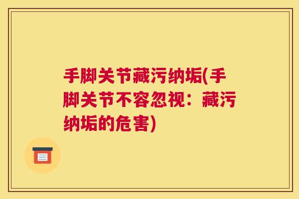 手脚关节藏污纳垢(手脚关节不容忽视：藏污纳垢的危害)