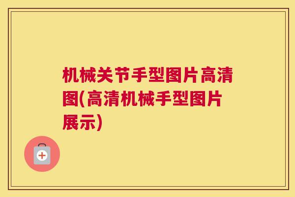 机械关节手型图片高清图(高清机械手型图片展示) 机械关节手型图片高清图(高清机械手型图片展示)