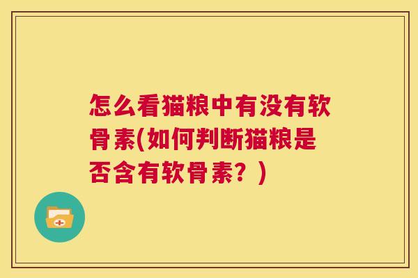 怎么看猫粮中有没有软骨素(如何判断猫粮是否含有软骨素？)