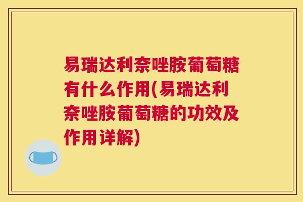 易瑞达利奈唑胺葡萄糖有什么作用(易瑞达利奈唑胺葡萄糖的功效及作用详解)