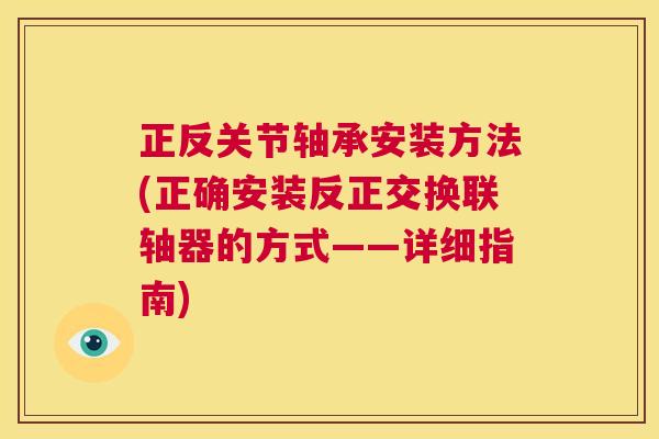 正反关节轴承安装方法(正确安装反正交换联轴器的方式——详细指南)
