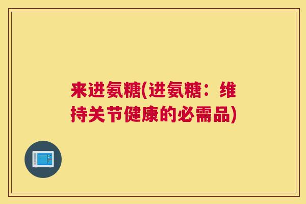 来进氨糖(进氨糖：维持关节健康的必需品)
