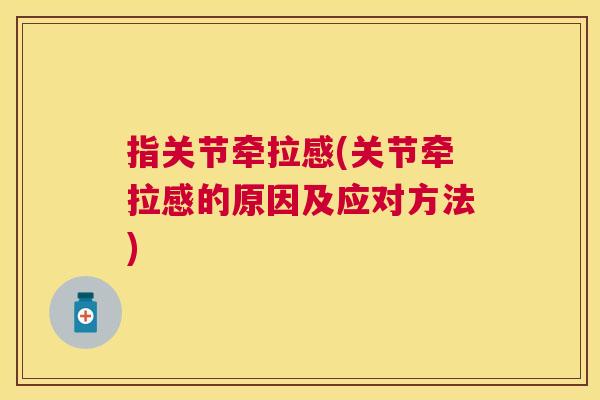 指关节牵拉感(关节牵拉感的原因及应对方法)