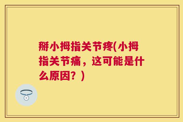 掰小拇指关节疼(小拇指关节痛,这可能是什么原因?) 掰小拇指关节疼(小拇指关节痛,这可能是什么原因?)