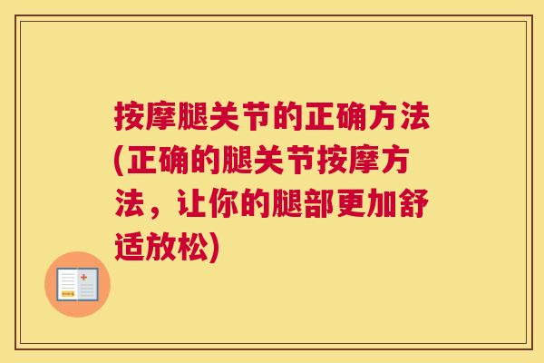 按摩腿关节的正确方法(正确的腿关节按摩方法,让你的腿部更加舒适放松) 按摩腿关节的正确方法(正确的腿关节按摩方法,让你的腿部更加舒适放松)