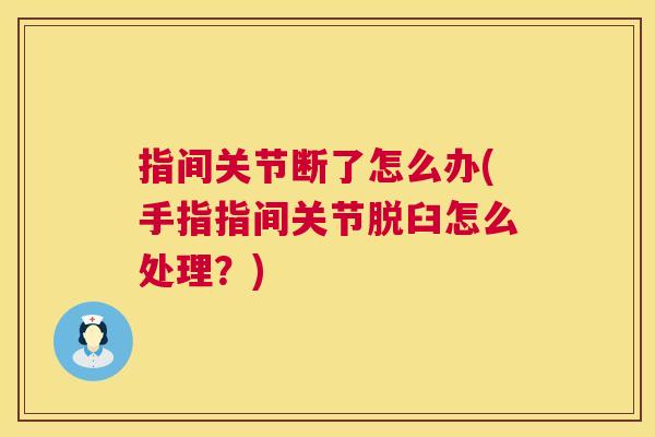 指间关节断了怎么办(手指指间关节脱臼怎么处理？)