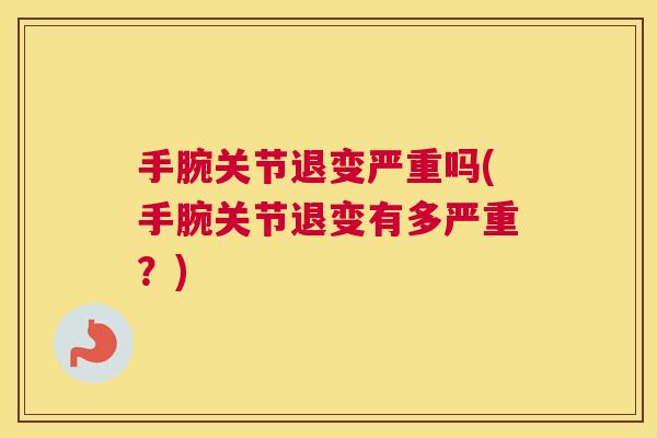 手腕关节退变严重吗(手腕关节退变有多严重？)