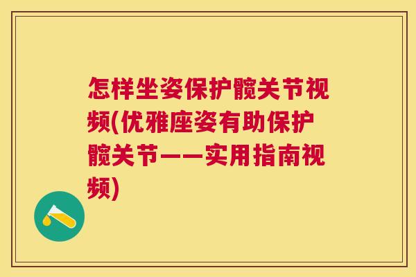 怎样坐姿保护髋关节视频(优雅座姿有助保护髋关节——实用指南视频)