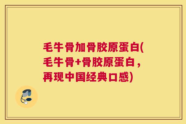 毛牛骨加骨胶原蛋白(毛牛骨+骨胶原蛋白，再现中国经典口感)