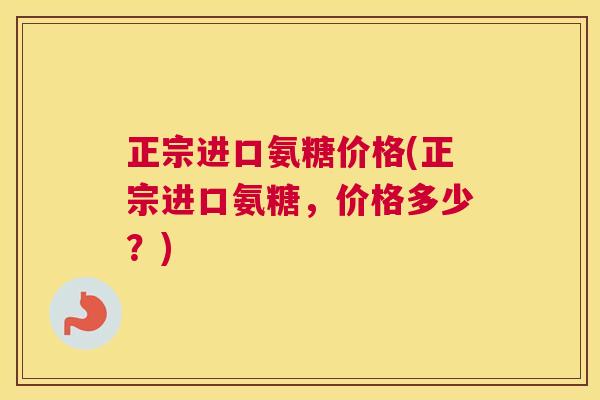 正宗进口氨糖价格(正宗进口氨糖，价格多少？)