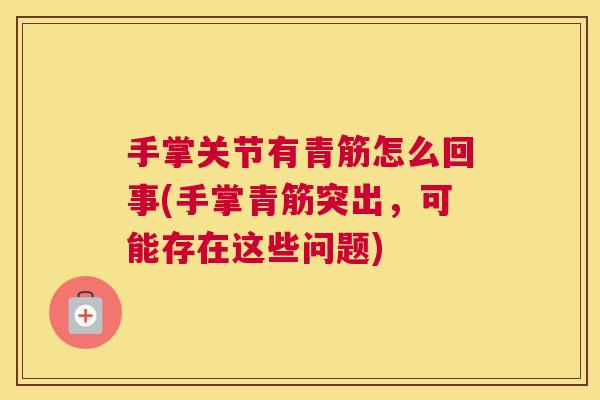 手掌关节有青筋怎么回事(手掌青筋突出，可能存在这些问题)