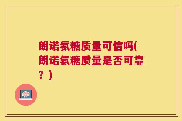 朗诺氨糖质量可信吗(朗诺氨糖质量是否可靠？)
