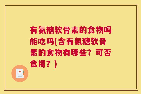 有氨糖软骨素的食物吗能吃吗(含有氨糖软骨素的食物有哪些?可否食用?) 有氨糖软骨素的食物吗能吃吗(含有氨糖软骨素的食物有哪些?可否食用?)