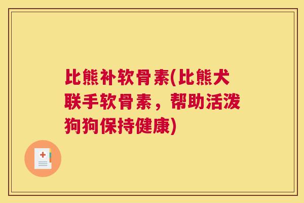 比熊补软骨素(比熊犬联手软骨素，帮助活泼狗狗保持健康)