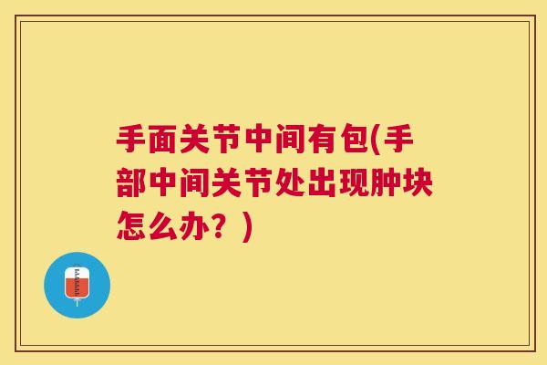 手面关节中间有包(手部中间关节处出现肿块怎么办？)