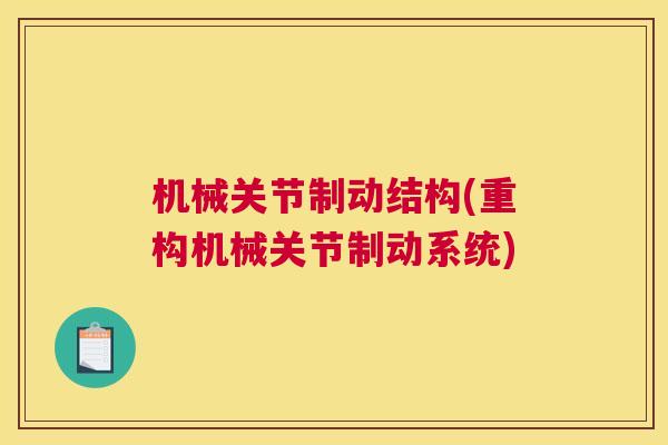 机械关节制动结构(重构机械关节制动系统)