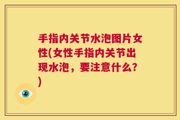 手指内关节水泡图片女性(女性手指内关节出现水泡，要注意什么？)