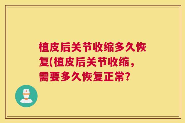 植皮后关节收缩多久恢复(植皮后关节收缩，需要多久恢复正常？