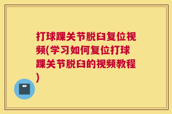 打球踝关节脱臼复位视频(学习如何复位打球踝关节脱臼的视频教程)