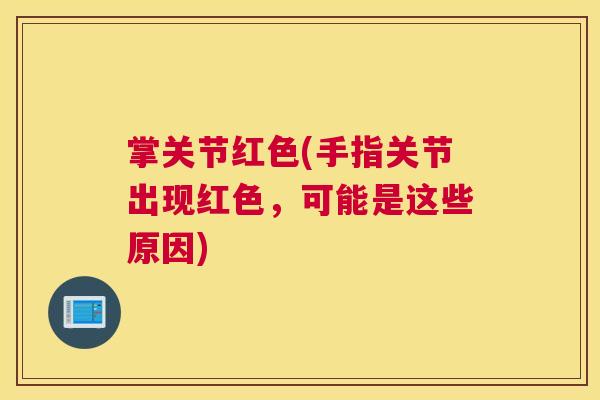 掌关节红色(手指关节出现红色，可能是这些原因)