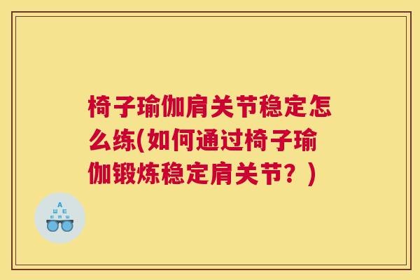 椅子瑜伽肩关节稳定怎么练(如何通过椅子瑜伽锻炼稳定肩关节？)