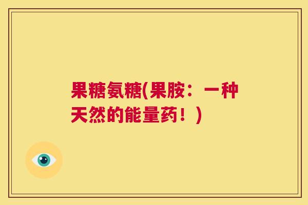 果糖氨糖(果胺：一种天然的能量药！)