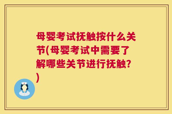 母婴考试抚触按什么关节(母婴考试中需要了解哪些关节进行抚触？)