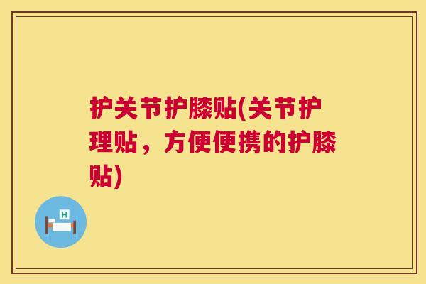 护关节护膝贴(关节护理贴，方便便携的护膝贴)