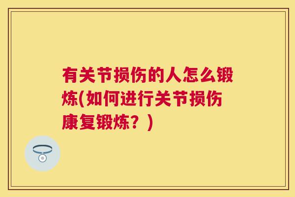 有关节损伤的人怎么锻炼(如何进行关节损伤康复锻炼？)