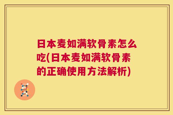 日本麦如满软骨素怎么吃(日本麦如满软骨素的正确使用方法解析)