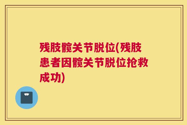 残肢髋关节脱位(残肢患者因髋关节脱位抢救成功)