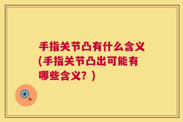 手指关节凸有什么含义(手指关节凸出可能有哪些含义？)