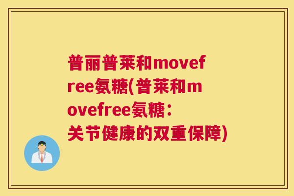 普丽普莱和movefree氨糖(普莱和movefree氨糖：关节健康的双重保障)