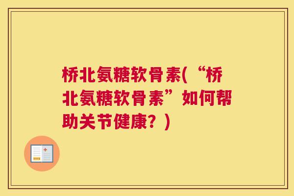 桥北氨糖软骨素(“桥北氨糖软骨素”如何帮助关节健康?) 桥北氨糖软骨素(“桥北氨糖软骨素”如何帮助关节健康?)