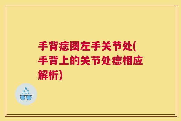手背痣图左手关节处(手背上的关节处痣相应解析)