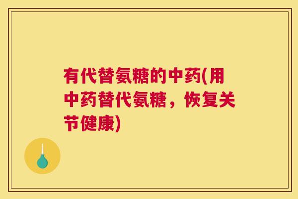 有代替氨糖的中药(用中药替代氨糖，恢复关节健康)