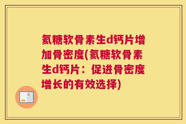 氦糖软骨素生d钙片增加骨密度(氦糖软骨素生d钙片：促进骨密度增长的有效选择)