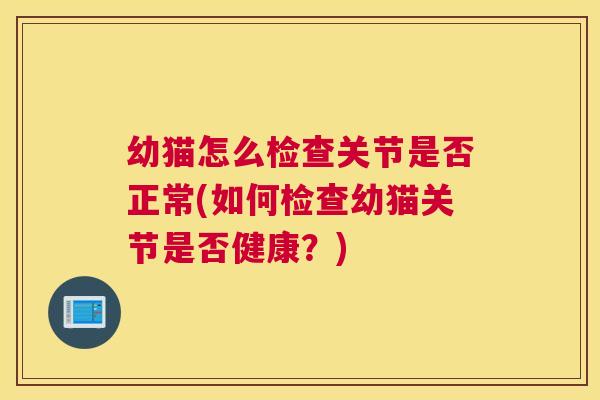 幼猫怎么检查关节是否正常(如何检查幼猫关节是否健康？)