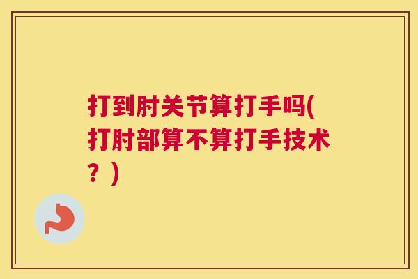 打到肘关节算打手吗(打肘部算不算打手技术？)