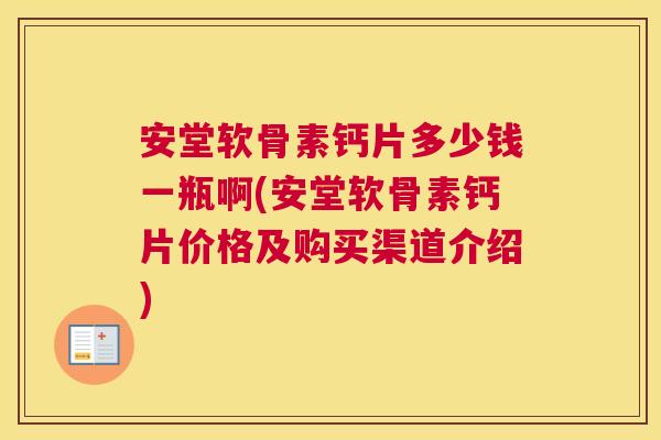 安堂软骨素钙片多少钱一瓶啊(安堂软骨素钙片价格及购买渠道介绍)