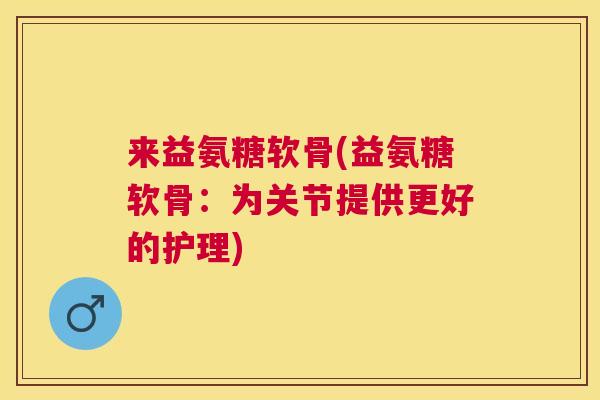 来益氨糖软骨(益氨糖软骨：为关节提供更好的护理)