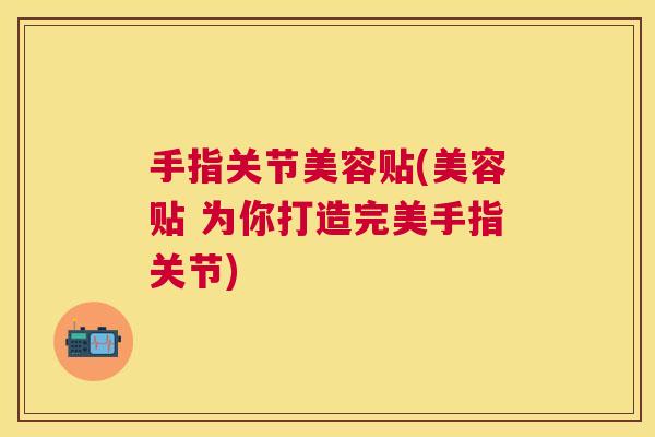 手指关节美容贴(美容贴 为你打造完美手指关节)
